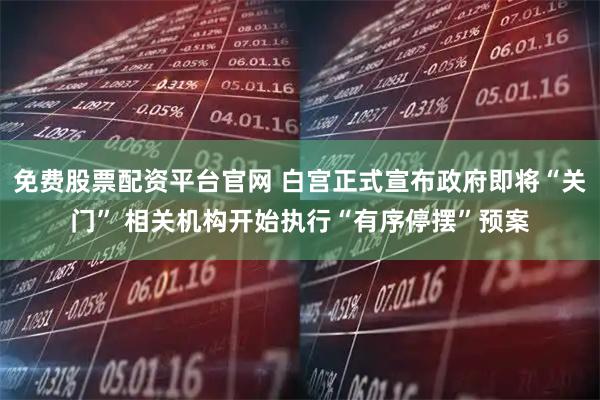 免费股票配资平台官网 白宫正式宣布政府即将“关门” 相关机构开始执行“有序停摆”预案