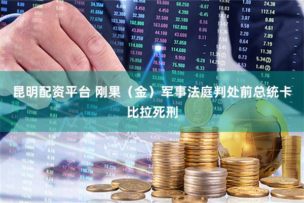 昆明配资平台 刚果（金）军事法庭判处前总统卡比拉死刑