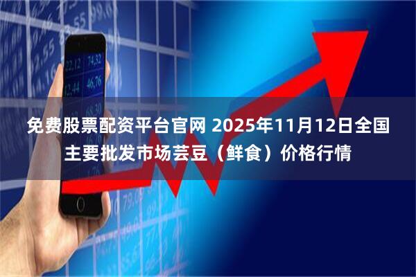 免费股票配资平台官网 2025年11月12日全国主要批发市场芸豆（鲜食）价格行情