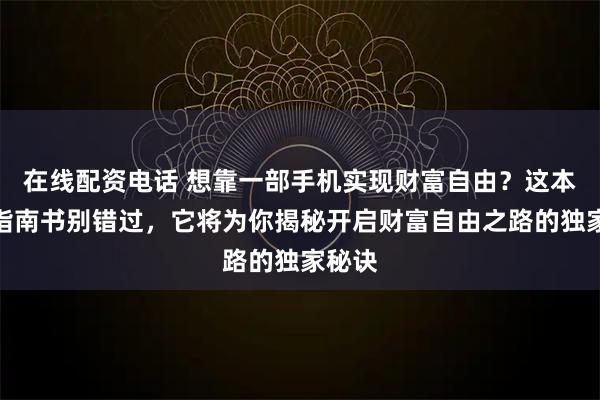 在线配资电话 想靠一部手机实现财富自由？这本创业指南书别错过，它将为你揭秘开启财富自由之路的独家秘诀
