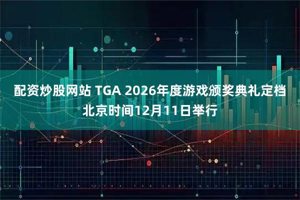 配资炒股网站 TGA 2026年度游戏颁奖典礼定档北京时间12月11日举行